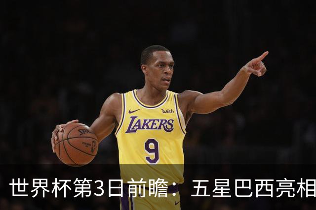 世界杯第3日前瞻：五星巴西亮相 亚足联球队面临“欧洲大考”