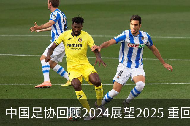 中国足协回顾2024展望2025 重回正轨重新出发